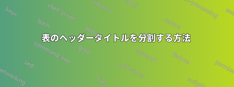 表のヘッダータイトルを分割する方法