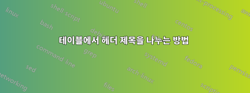 테이블에서 헤더 제목을 나누는 방법