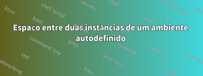 Espaço entre duas instâncias de um ambiente autodefinido