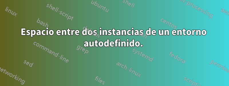 Espacio entre dos instancias de un entorno autodefinido.