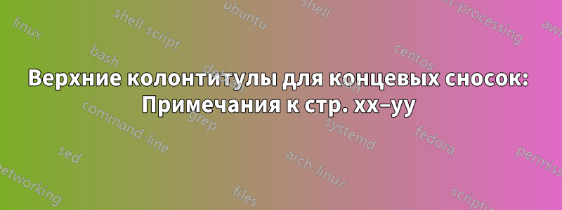 Верхние колонтитулы для концевых сносок: Примечания к стр. xx–yy