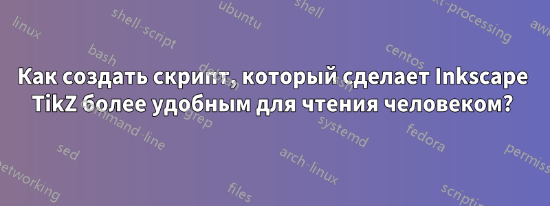 Как создать скрипт, который сделает Inkscape TikZ более удобным для чтения человеком?