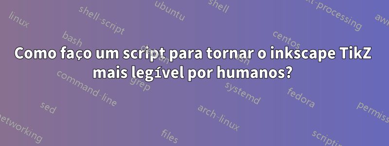 Como faço um script para tornar o inkscape TikZ mais legível por humanos?