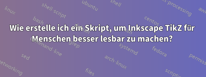 Wie erstelle ich ein Skript, um Inkscape TikZ für Menschen besser lesbar zu machen?