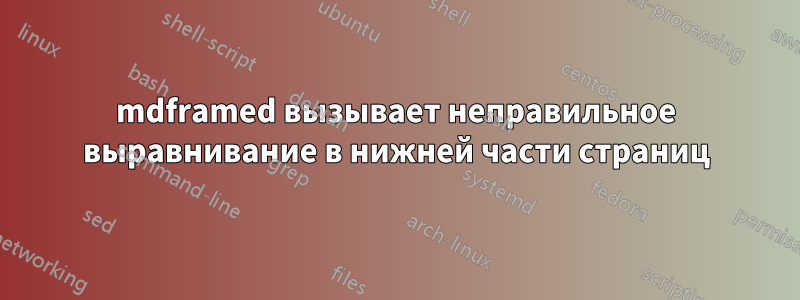 mdframed вызывает неправильное выравнивание в нижней части страниц