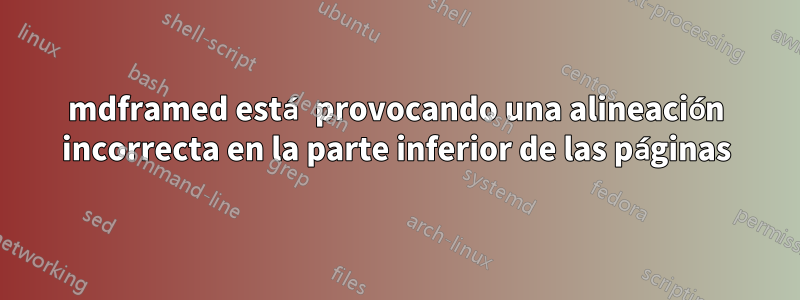 mdframed está provocando una alineación incorrecta en la parte inferior de las páginas