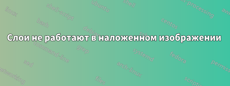 Слои не работают в наложенном изображении