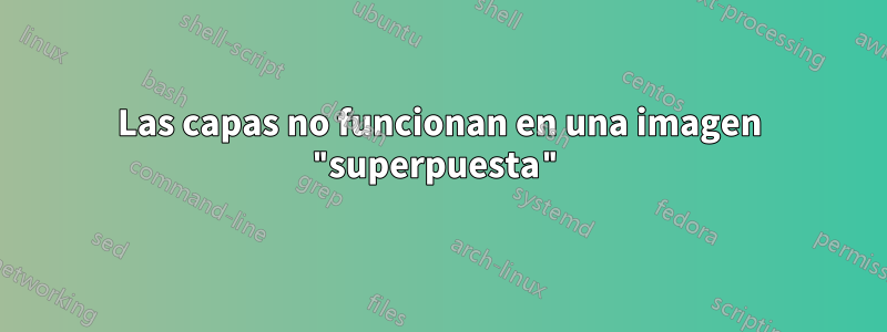 Las capas no funcionan en una imagen "superpuesta"