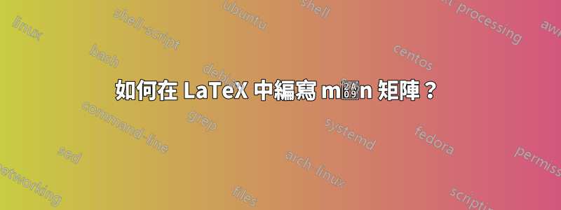 如何在 LaTeX 中編寫 m⨉n 矩陣？