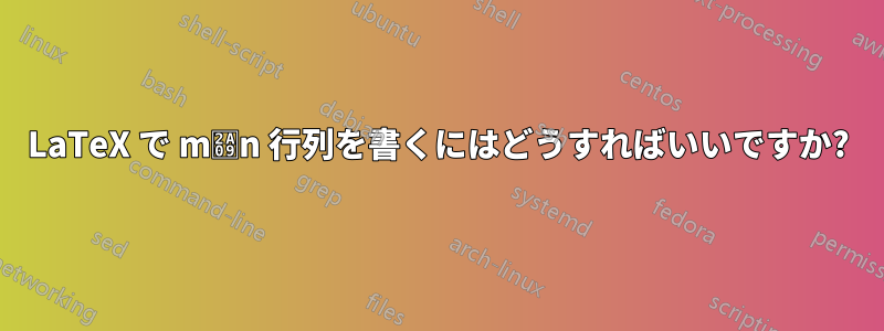 LaTeX で m⨉n 行列を書くにはどうすればいいですか?