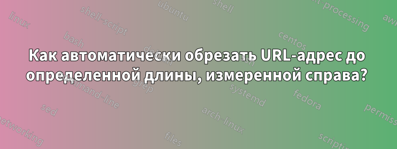 Как автоматически обрезать URL-адрес до определенной длины, измеренной справа?