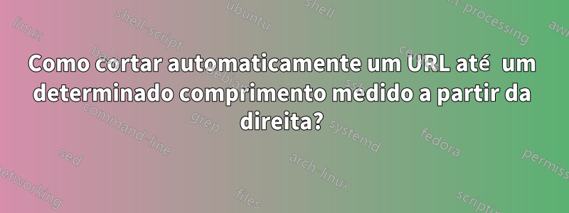 Como cortar automaticamente um URL até um determinado comprimento medido a partir da direita?