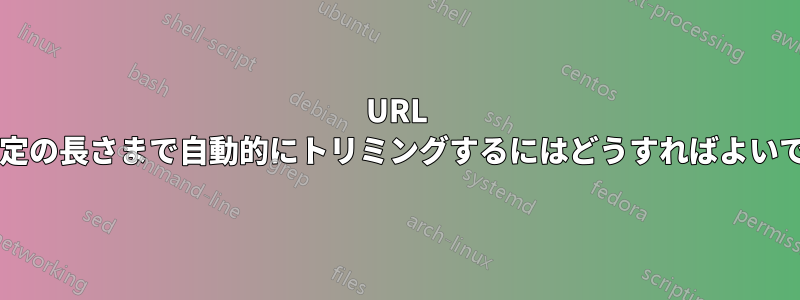 URL を右から一定の長さまで自動的にトリミングするにはどうすればよいでしょうか?