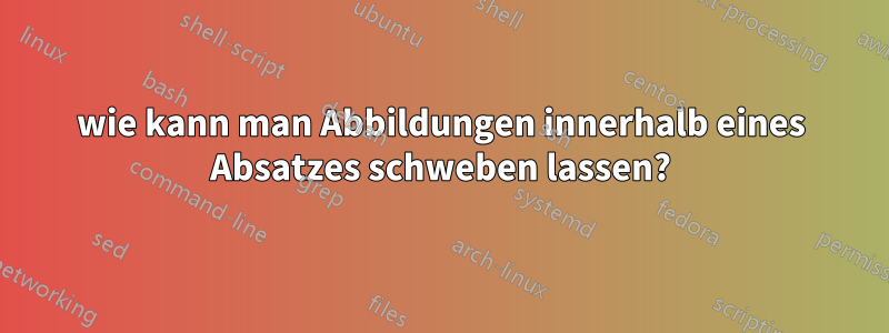 wie kann man Abbildungen innerhalb eines Absatzes schweben lassen?