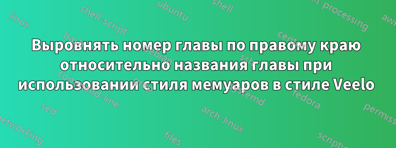 Выровнять номер главы по правому краю относительно названия главы при использовании стиля мемуаров в стиле Veelo