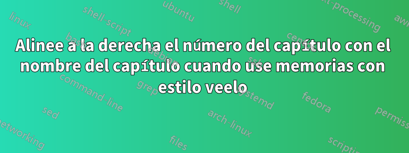 Alinee a la derecha el número del capítulo con el nombre del capítulo cuando use memorias con estilo veelo