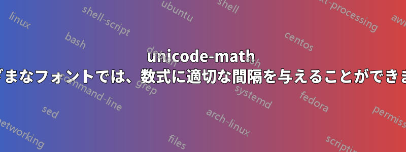 unicode-math とさまざまなフォントでは、数式に適切な間隔を与えることができません。