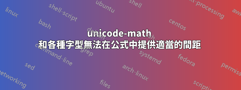 unicode-math 和各種字型無法在公式中提供適當的間距