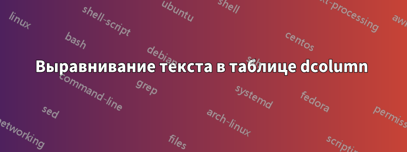 Выравнивание текста в таблице dcolumn