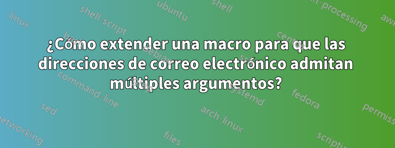 ¿Cómo extender una macro para que las direcciones de correo electrónico admitan múltiples argumentos?