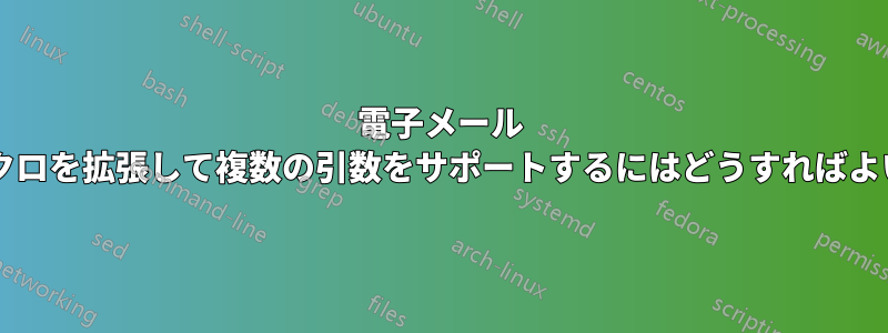電子メール アドレスのマクロを拡張して複数の引数をサポートするにはどうすればよいでしょうか?