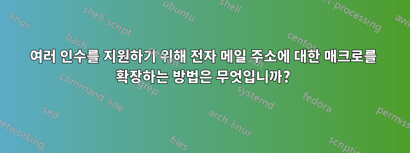 여러 인수를 지원하기 위해 전자 메일 주소에 대한 매크로를 확장하는 방법은 무엇입니까?