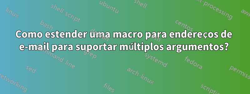 Como estender uma macro para endereços de e-mail para suportar múltiplos argumentos?