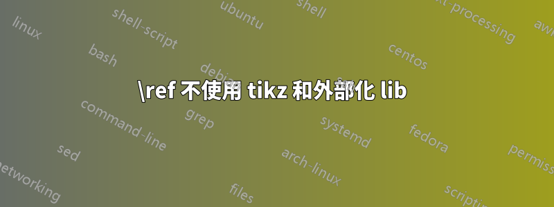 \ref 不使用 tikz 和外部化 lib 