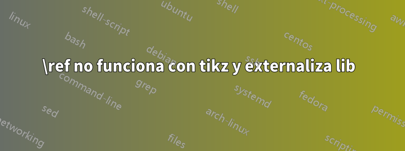 \ref no funciona con tikz y externaliza lib 