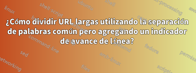 ¿Cómo dividir URL largas utilizando la separación de palabras común pero agregando un indicador de avance de línea?