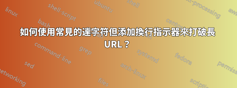 如何使用常見的連字符但添加換行指示器來打破長 URL？