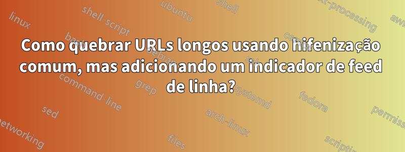 Como quebrar URLs longos usando hifenização comum, mas adicionando um indicador de feed de linha?