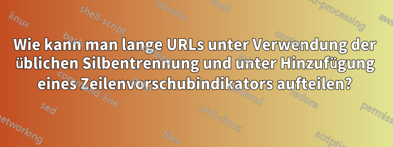 Wie kann man lange URLs unter Verwendung der üblichen Silbentrennung und unter Hinzufügung eines Zeilenvorschubindikators aufteilen?