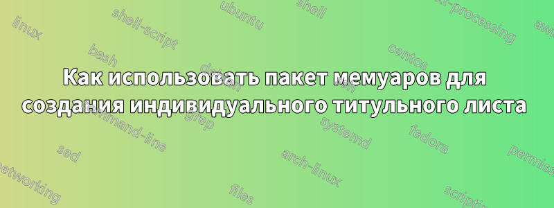 Как использовать пакет мемуаров для создания индивидуального титульного листа