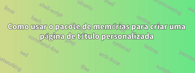 Como usar o pacote de memórias para criar uma página de título personalizada