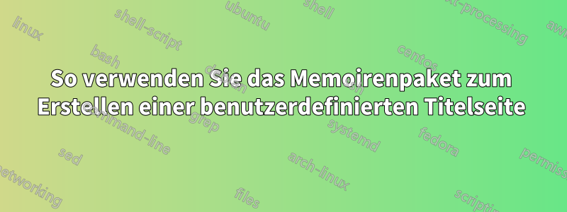 So verwenden Sie das Memoirenpaket zum Erstellen einer benutzerdefinierten Titelseite