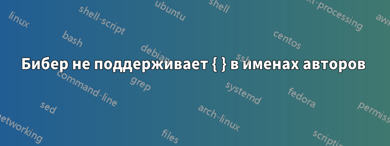 Бибер не поддерживает { } в именах авторов