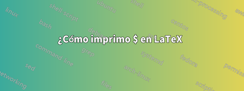 ¿Cómo imprimo $ en LaTeX 