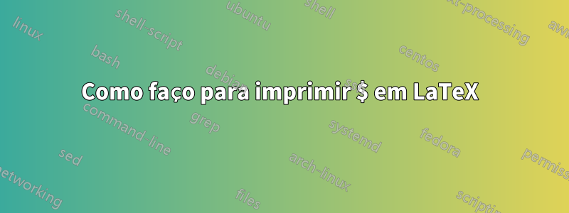 Como faço para imprimir $ em LaTeX 