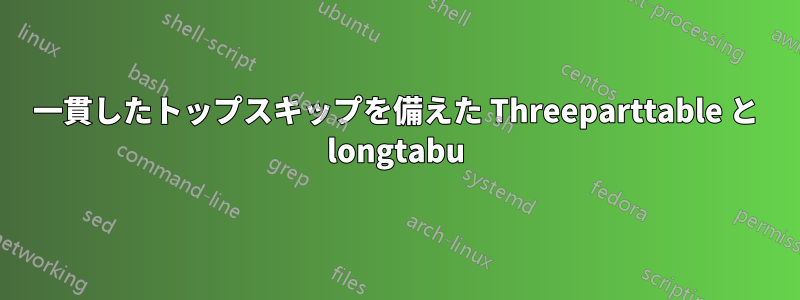 一貫したトップスキップを備えた Threeparttable と longtabu