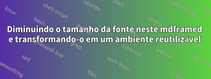 Diminuindo o tamanho da fonte neste mdframed e transformando-o em um ambiente reutilizável