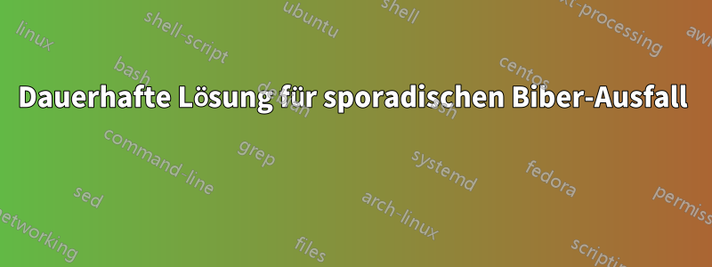 Dauerhafte Lösung für sporadischen Biber-Ausfall 