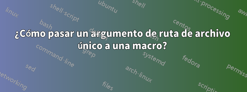 ¿Cómo pasar un argumento de ruta de archivo único a una macro?