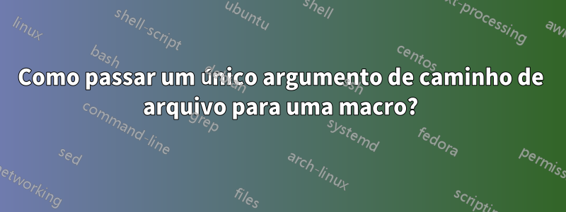 Como passar um único argumento de caminho de arquivo para uma macro?