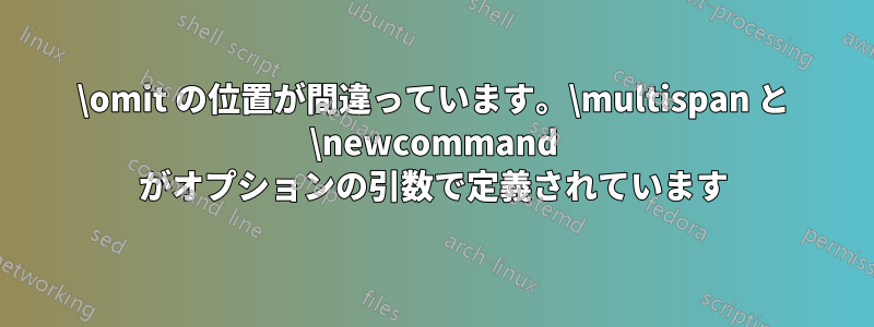 \omit の位置が間違っています。\multispan と \newcommand がオプションの引数で定義されています