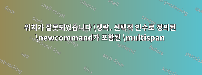 위치가 잘못되었습니다 \생략. 선택적 인수로 정의된 \newcommand가 포함된 \multispan