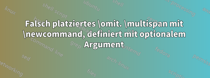 Falsch platziertes \omit. \multispan mit \newcommand, definiert mit optionalem Argument