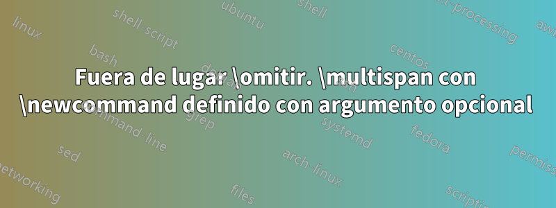 Fuera de lugar \omitir. \multispan con \newcommand definido con argumento opcional