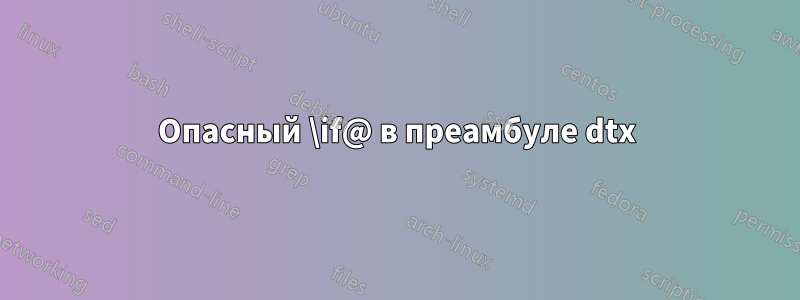 Опасный \if@ в преамбуле dtx