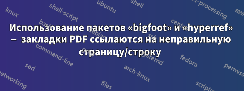 Использование пакетов «bigfoot» и «hyperref» — закладки PDF ссылаются на неправильную страницу/строку 